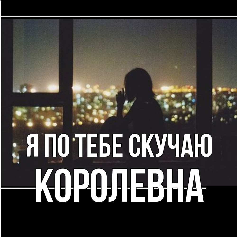 Открытка на каждый день с именем, Королевна Я по тебе скучаю у окна Прикольная открытка с пожеланием онлайн скачать бесплатно 