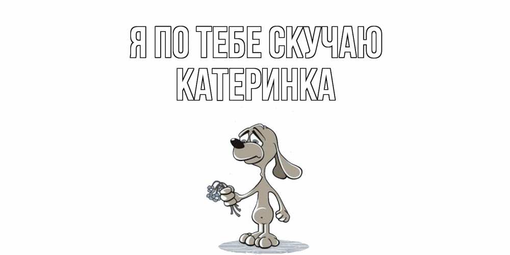 Открытка на каждый день с именем, Катеринка Я по тебе скучаю я по тебе скучаю с песиком Прикольная открытка с пожеланием онлайн скачать бесплатно 