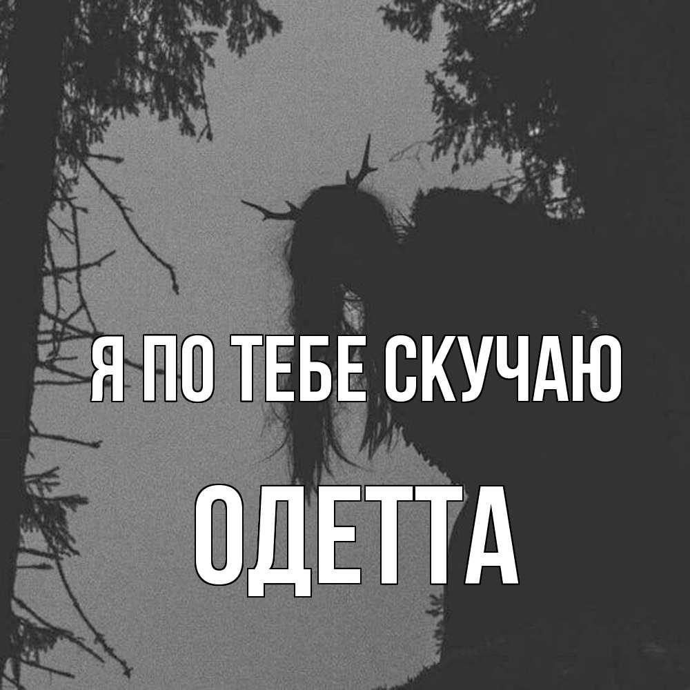 Открытка на каждый день с именем, Одетта Я по тебе скучаю пугаю Прикольная открытка с пожеланием онлайн скачать бесплатно 