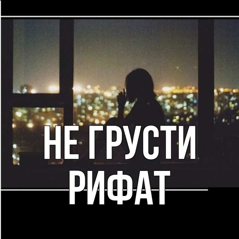 Картинка Не грусти, Рифат