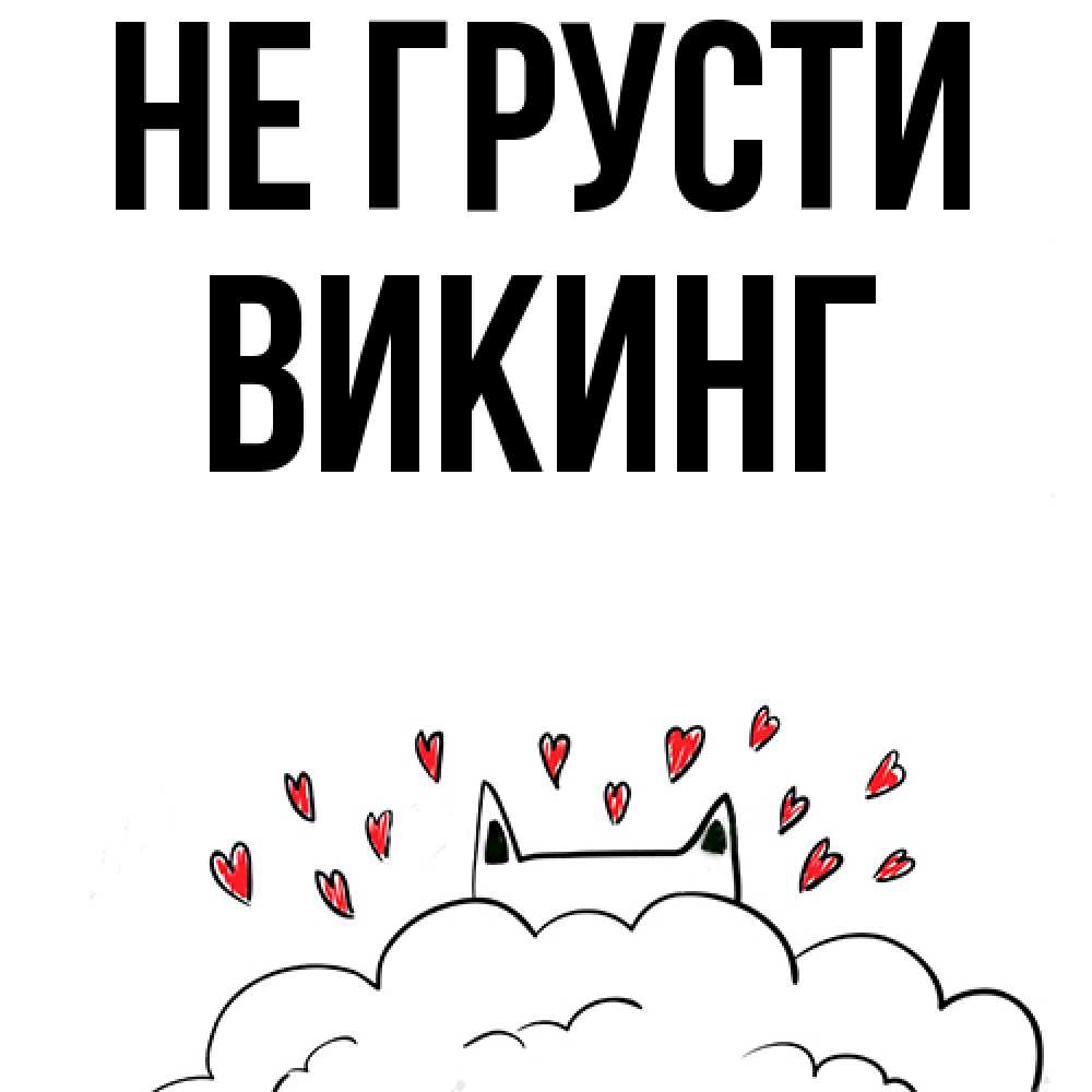Открытка на каждый день с именем, Викинг Не грусти облако и ушки котика с сердечками Прикольная открытка с пожеланием онлайн скачать бесплатно 