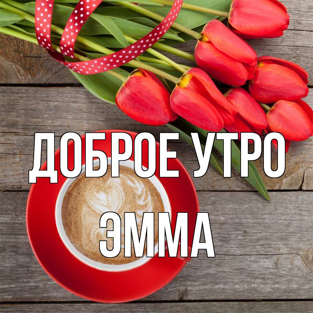 Открытка на каждый день с именем, Эмма Доброе утро красное блюдце Прикольная открытка с пожеланием онлайн скачать бесплатно 