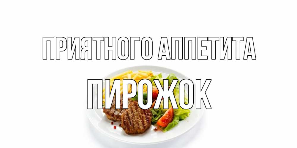 Открытка на каждый день с именем, пирожок Приятного аппетита стейк,картошка фри, салат Прикольная открытка с пожеланием онлайн скачать бесплатно 