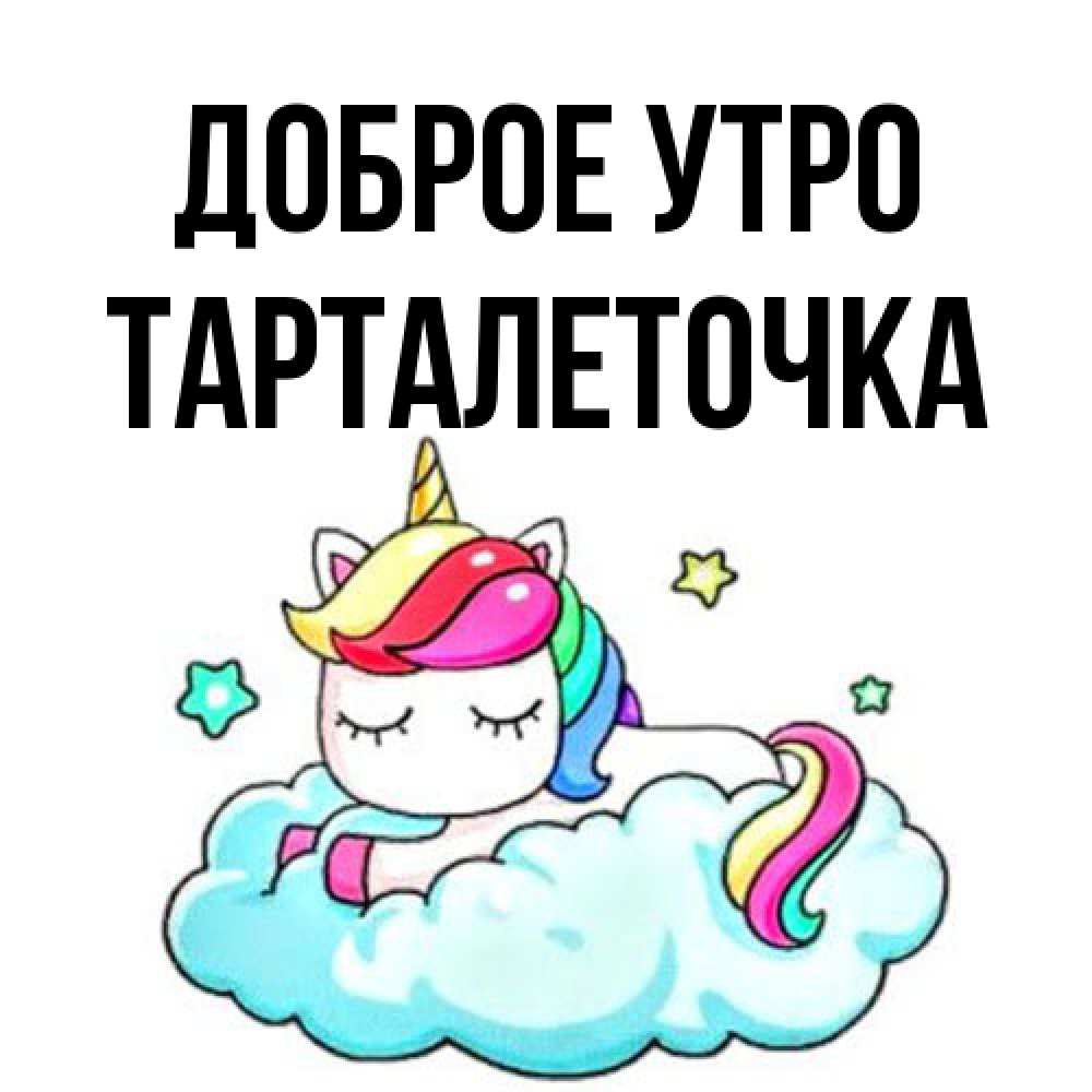 Открытка на каждый день с именем, Тарталеточка Доброе утро радужное утро Прикольная открытка с пожеланием онлайн скачать бесплатно 
