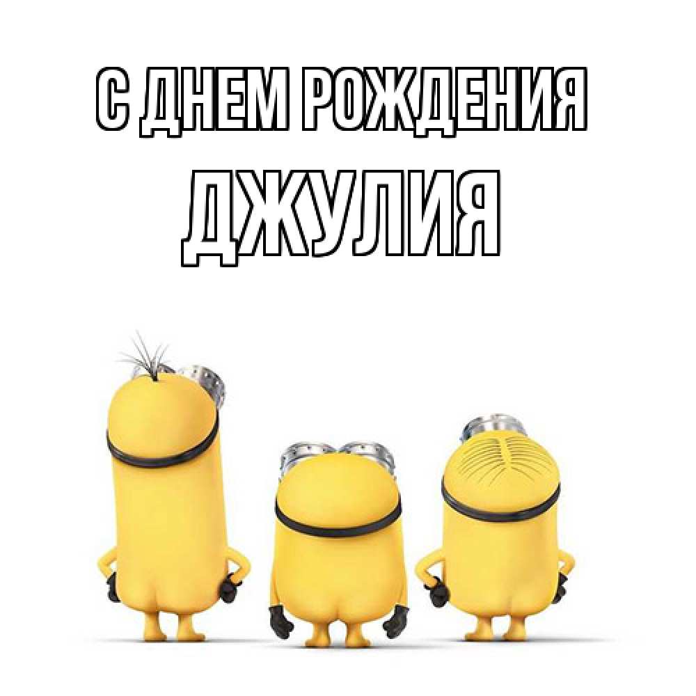 Открытка на каждый день с именем, Джулия С днем рождения миньоны Прикольная открытка с пожеланием онлайн скачать бесплатно 