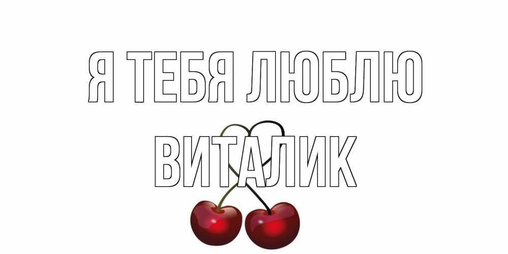 Открытка на каждый день с именем, Виталик Я тебя люблю вишня Прикольная открытка с пожеланием онлайн скачать бесплатно 