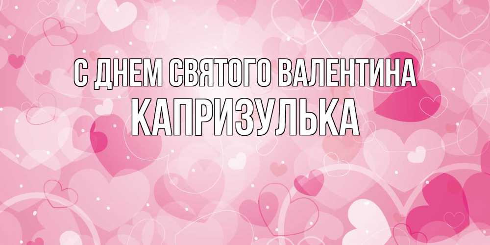 Открытка на каждый день с именем, капризулька С днем Святого Валентина открытки с именем на день всех влюбленных Прикольная открытка с пожеланием онлайн скачать бесплатно 