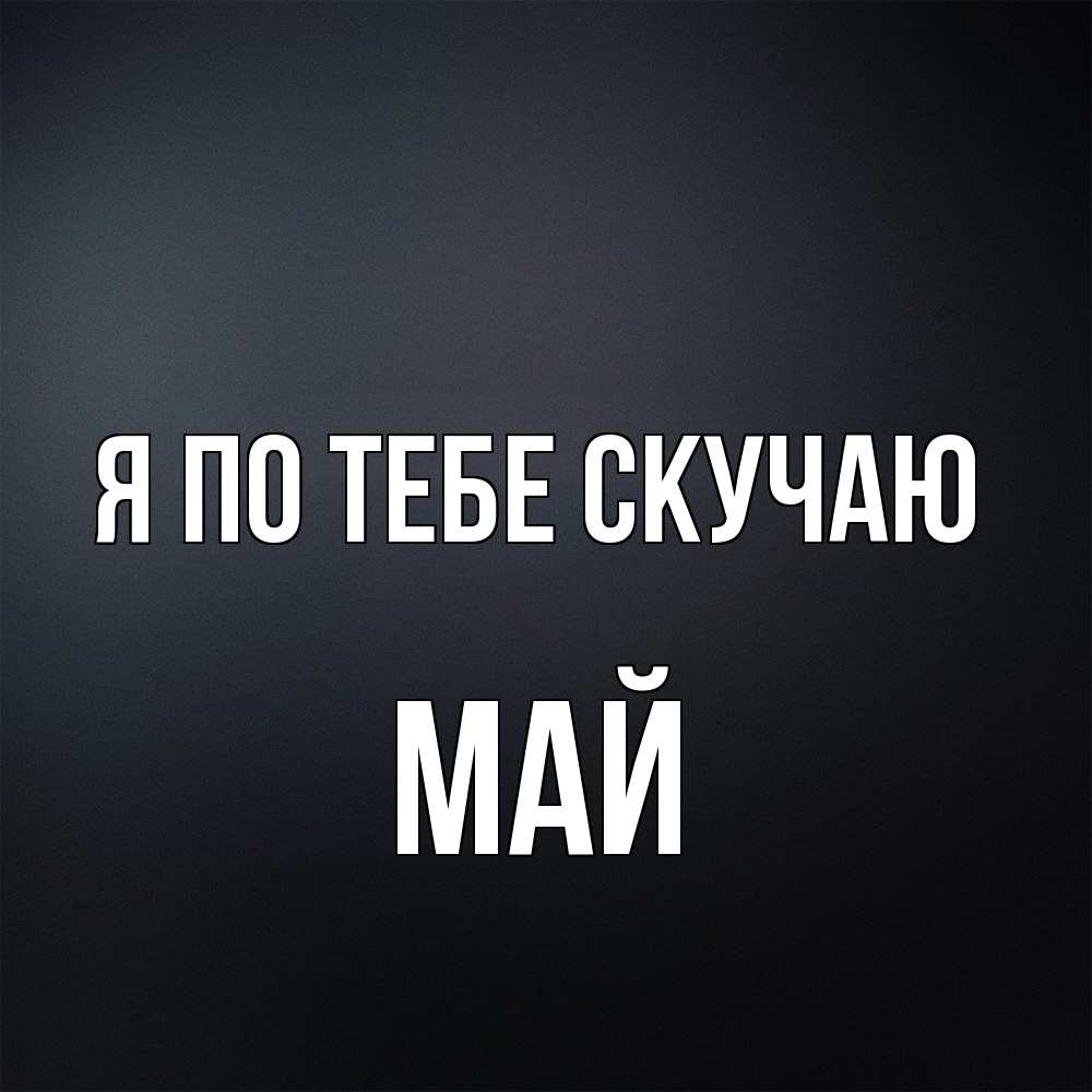 Открытка на каждый день с именем, Май Я по тебе скучаю с подписью Прикольная открытка с пожеланием онлайн скачать бесплатно 