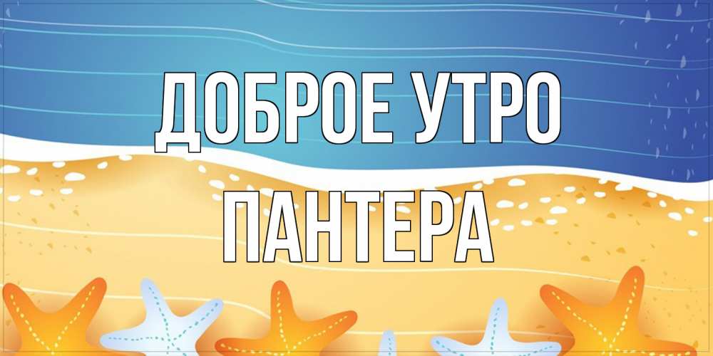 Открытка на каждый день с именем, Пантера Доброе утро красивая морская тема Прикольная открытка с пожеланием онлайн скачать бесплатно 