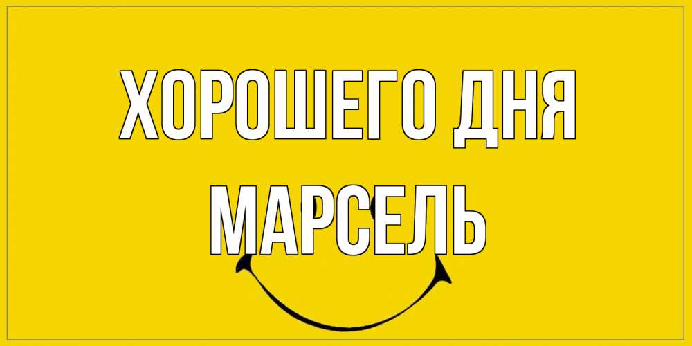 Открытка на каждый день с именем, Марсель Хорошего дня улыбка Прикольная открытка с пожеланием онлайн скачать бесплатно 