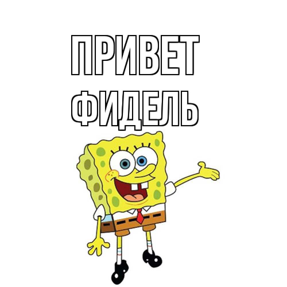 Открытка на каждый день с именем, Фидель Привет спанч Боб на позитиве Прикольная открытка с пожеланием онлайн скачать бесплатно 
