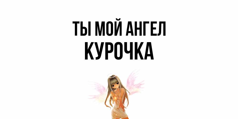 Открытка на каждый день с именем, Курочка Ты мой ангел ангел, аниме Прикольная открытка с пожеланием онлайн скачать бесплатно 