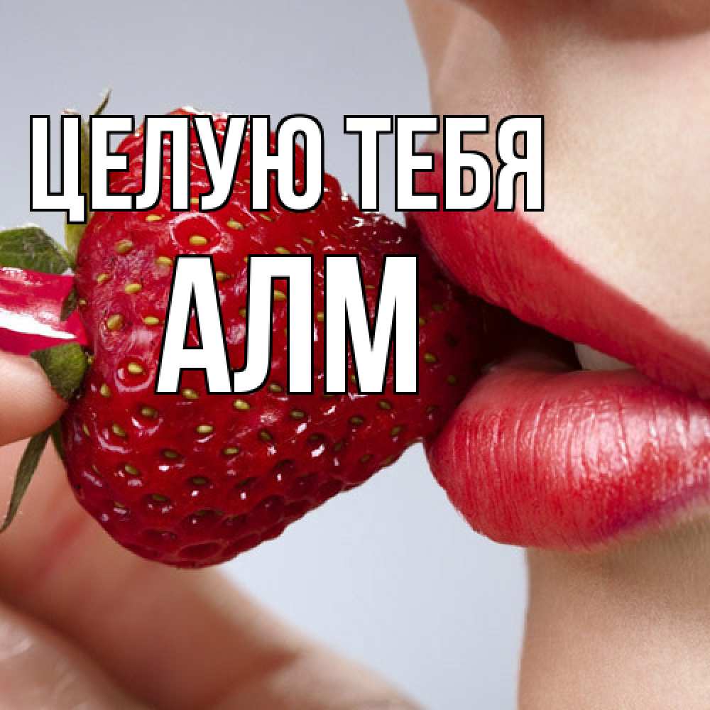 Открытка на каждый день с именем, Алм Целую тебя губки держат клубничку Прикольная открытка с пожеланием онлайн скачать бесплатно 