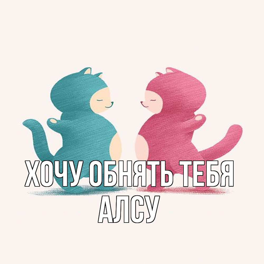 Открытка на каждый день с именем, Алсу Хочу обнять тебя пузики и котики Прикольная открытка с пожеланием онлайн скачать бесплатно 