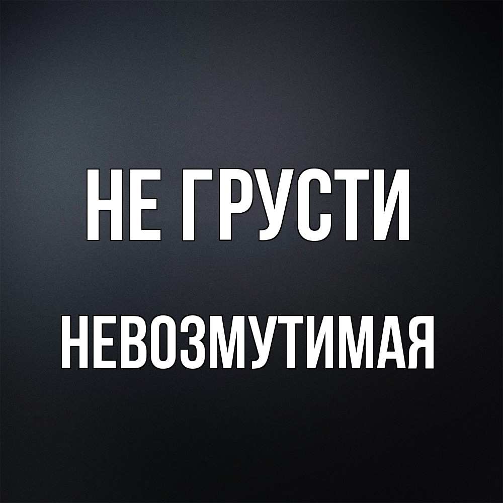 Открытка на каждый день с именем, Невозмутимая Не грусти Градиент серый Прикольная открытка с пожеланием онлайн скачать бесплатно 