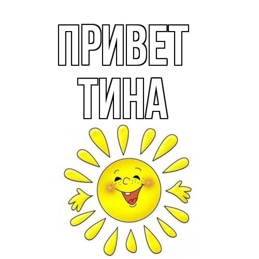 Открытка на каждый день с именем, Тина Привет солнце Прикольная открытка с пожеланием онлайн скачать бесплатно 