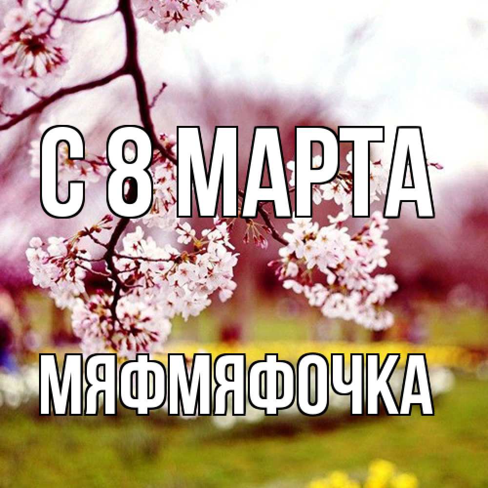 Открытка на каждый день с именем, мяфмяфочка C 8 МАРТА яблоня Прикольная открытка с пожеланием онлайн скачать бесплатно 