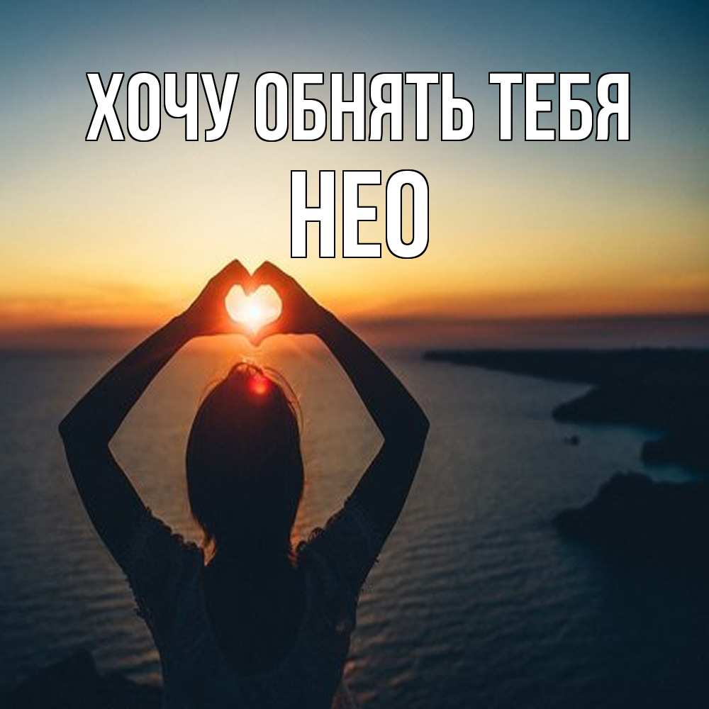 Открытка на каждый день с именем, Нео Хочу обнять тебя закат на море Прикольная открытка с пожеланием онлайн скачать бесплатно 