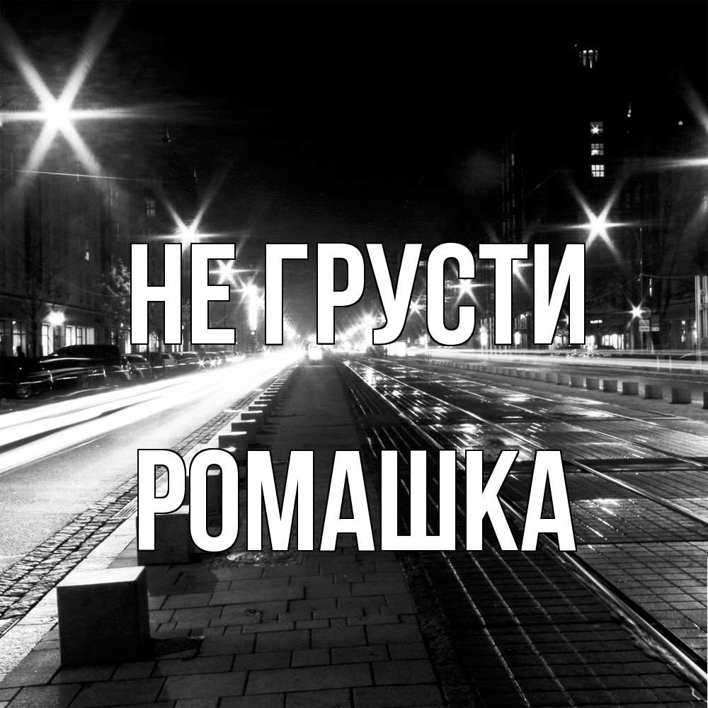 Открытка на каждый день с именем, Ромашка Не грусти ночной проспект Прикольная открытка с пожеланием онлайн скачать бесплатно 