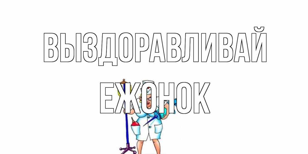 Открытка на каждый день с именем, Ежонок Выздоравливай медсестра Прикольная открытка с пожеланием онлайн скачать бесплатно 