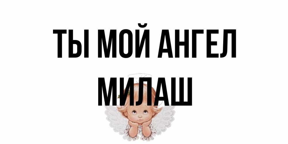 Открытка на каждый день с именем, Милаш Ты мой ангел ангел Прикольная открытка с пожеланием онлайн скачать бесплатно 