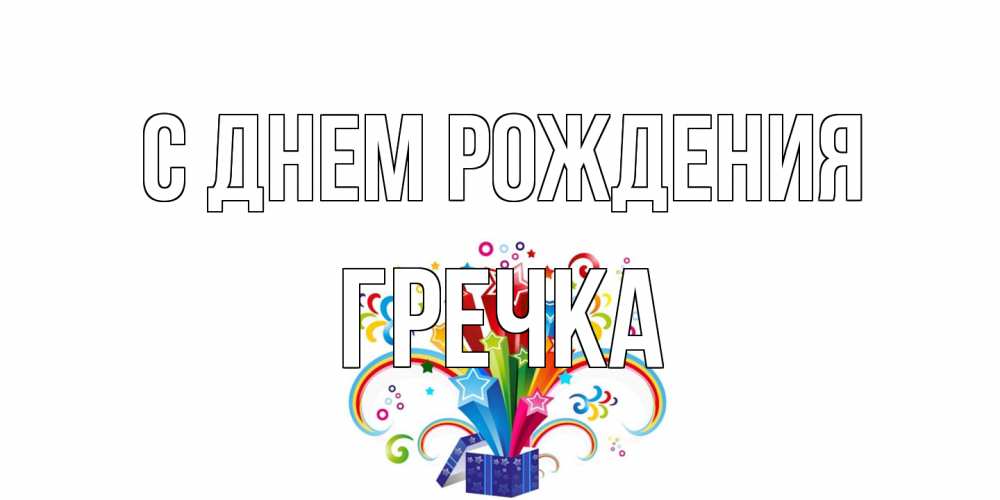 Открытка на каждый день с именем, Гречка С днем рождения Коробка,радуга,звезды Прикольная открытка с пожеланием онлайн скачать бесплатно 