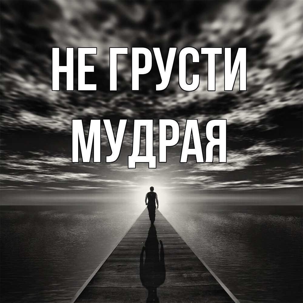 Открытка на каждый день с именем, мудрая Не грусти человек Прикольная открытка с пожеланием онлайн скачать бесплатно 