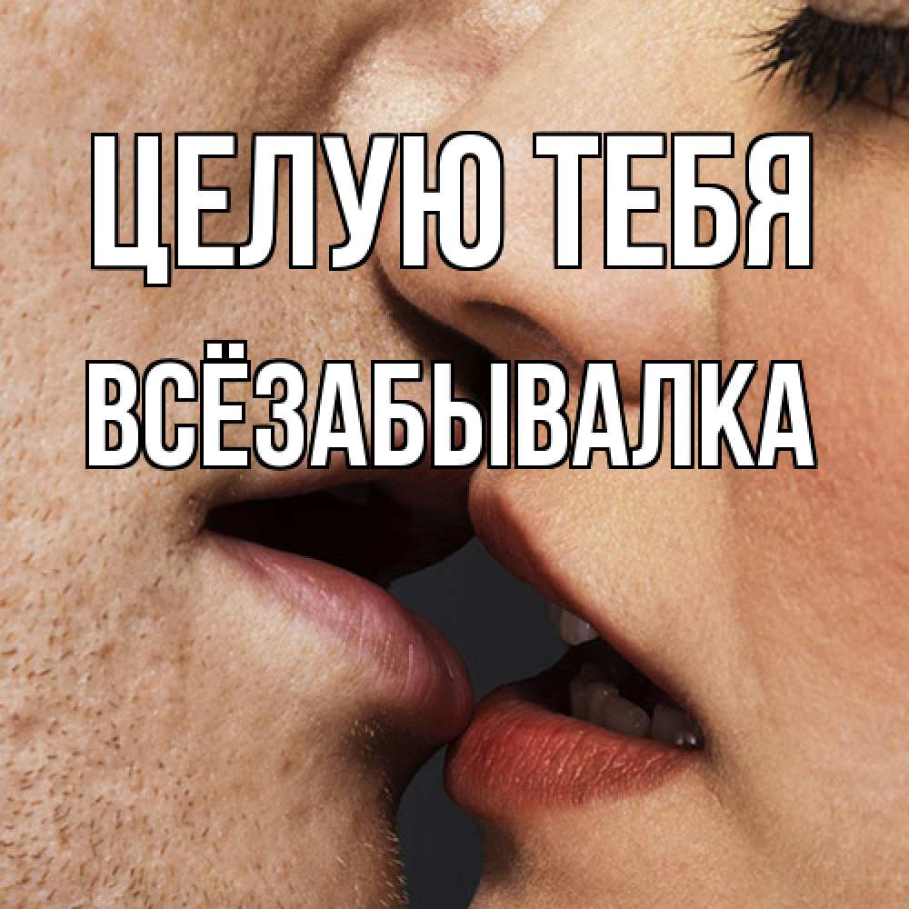 Открытка на каждый день с именем, Всёзабывалка Целую тебя поцелуй с подписью Прикольная открытка с пожеланием онлайн скачать бесплатно 