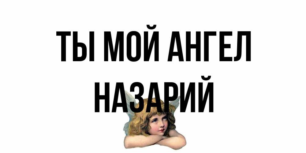 Открытка на каждый день с именем, Назарий Ты мой ангел ангел Прикольная открытка с пожеланием онлайн скачать бесплатно 
