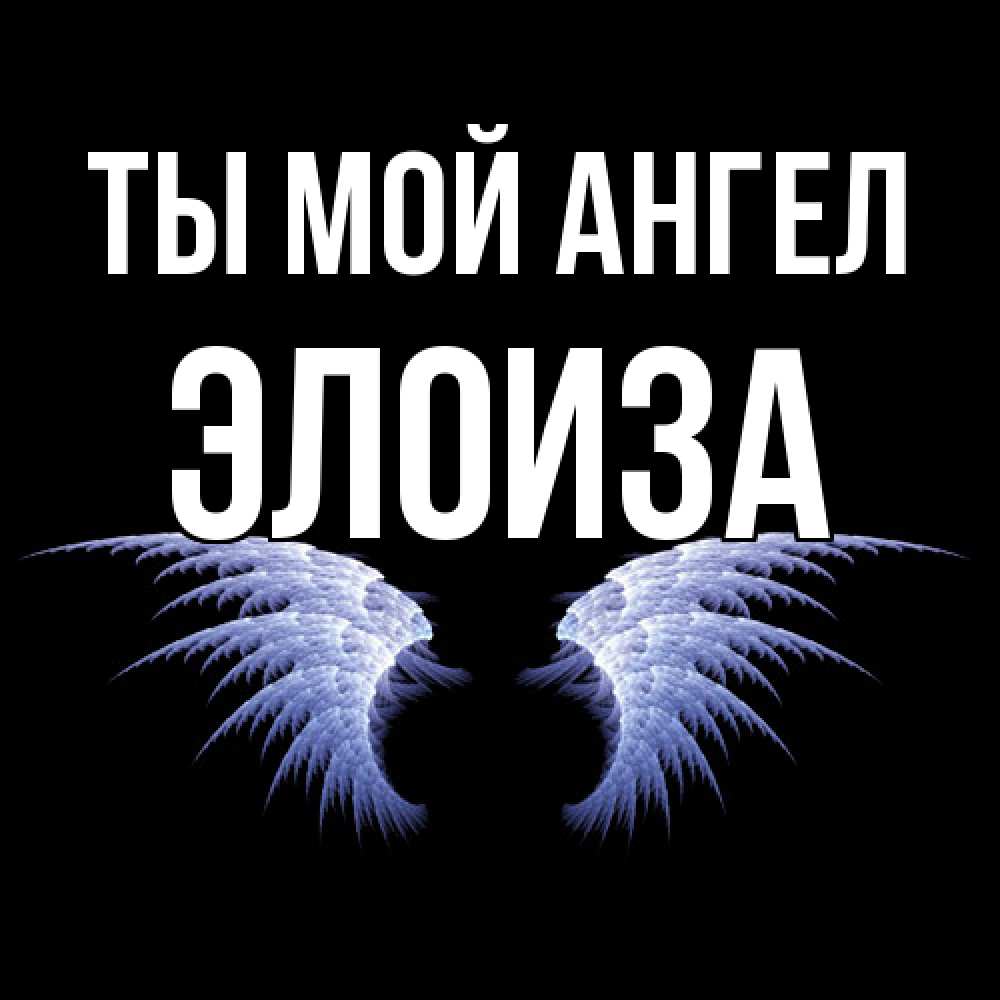 Открытка на каждый день с именем, Элоиза Ты мой ангел ангельские крылья на черном фоне Прикольная открытка с пожеланием онлайн скачать бесплатно 