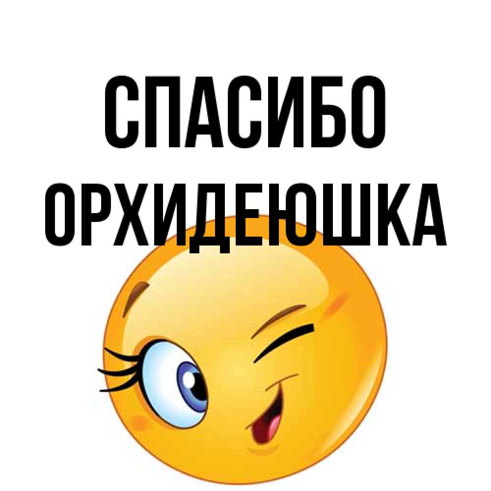 Открытка на каждый день с именем, Орхидеюшка Спасибо открытка с подмигивающим смайлом Прикольная открытка с пожеланием онлайн скачать бесплатно 