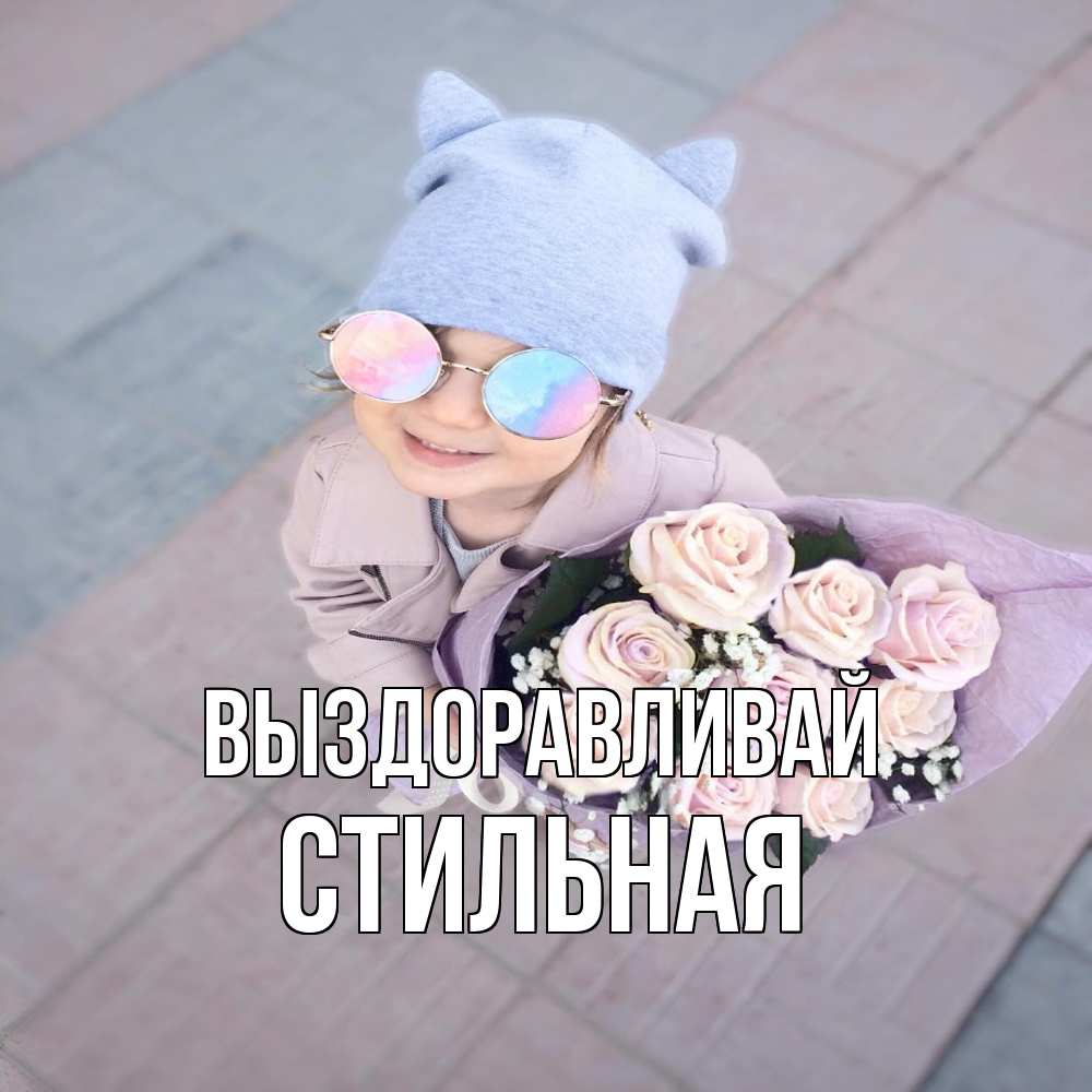 Открытка на каждый день с именем, Стильная Выздоравливай букет роз и ребенок Прикольная открытка с пожеланием онлайн скачать бесплатно 