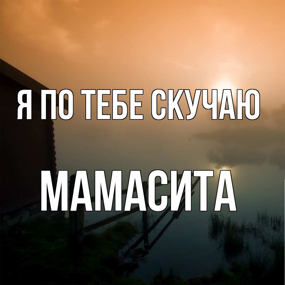 Открытка на каждый день с именем, Мамасита Я по тебе скучаю приходи ко мне на чай Прикольная открытка с пожеланием онлайн скачать бесплатно 
