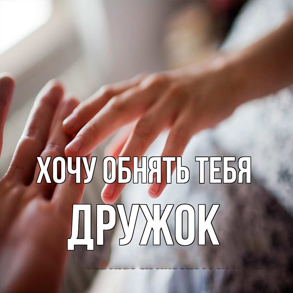Открытка на каждый день с именем, Дружок Хочу обнять тебя прикосновение Прикольная открытка с пожеланием онлайн скачать бесплатно 
