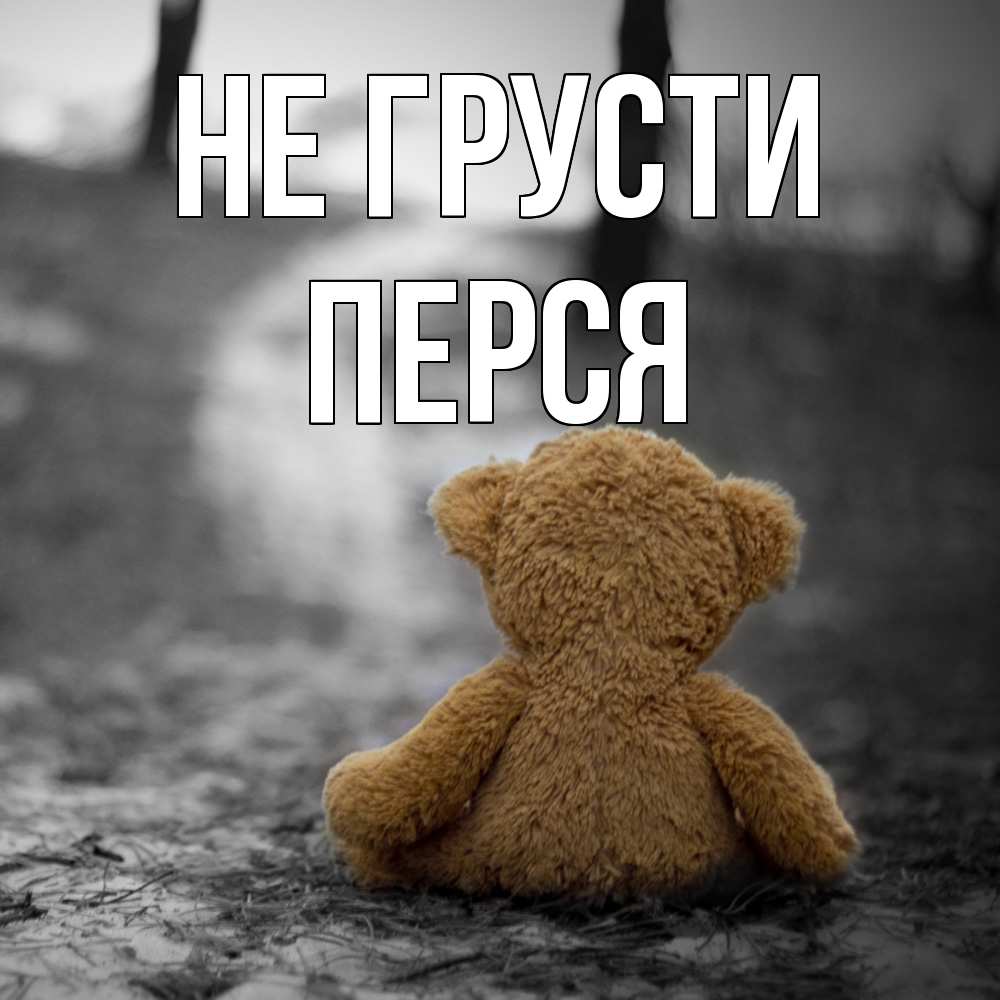 Открытка на каждый день с именем, Перся Не грусти медведь со спин Прикольная открытка с пожеланием онлайн скачать бесплатно 