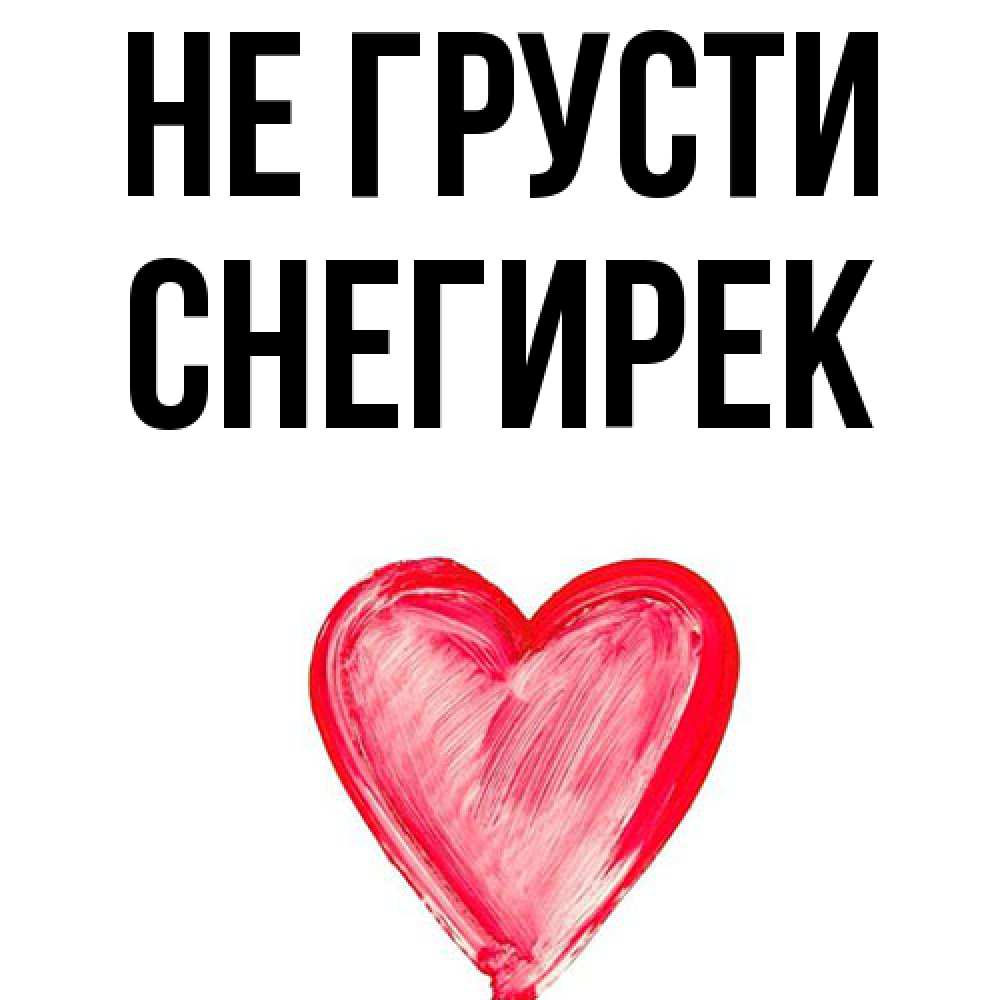 Открытка на каждый день с именем, снегирек Не грусти сердечко Прикольная открытка с пожеланием онлайн скачать бесплатно 