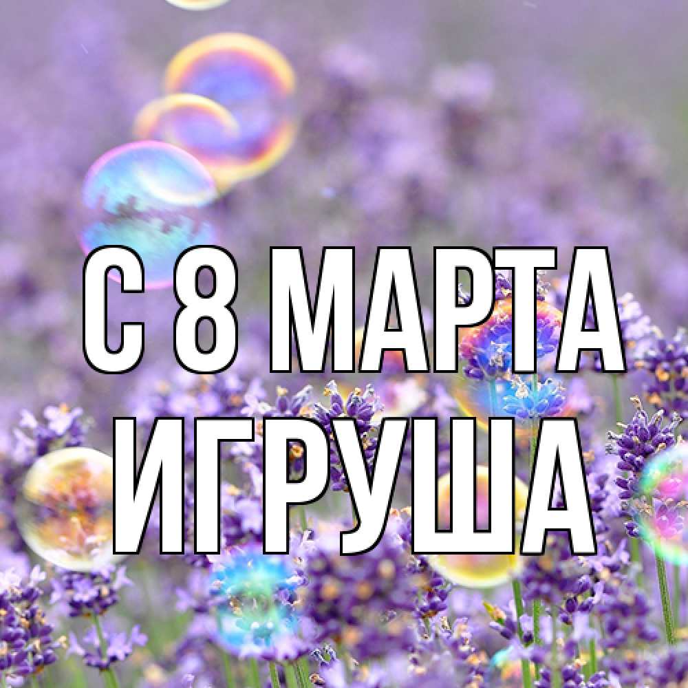 Открытка на каждый день с именем, Игруша C 8 МАРТА цветы Прикольная открытка с пожеланием онлайн скачать бесплатно 