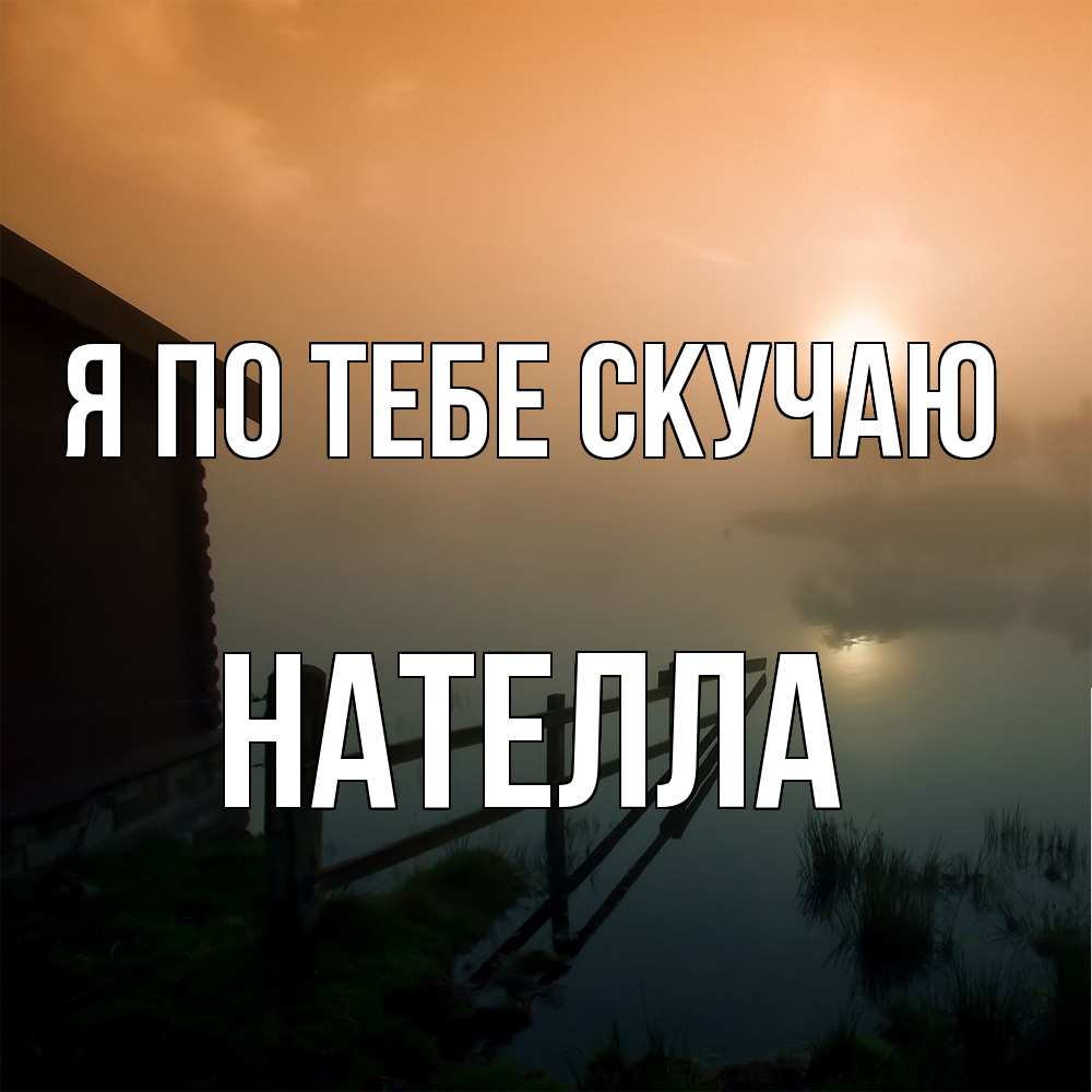 Открытка на каждый день с именем, Нателла Я по тебе скучаю приходи ко мне на чай Прикольная открытка с пожеланием онлайн скачать бесплатно 