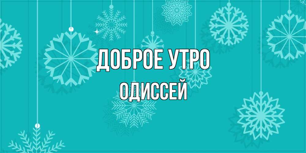 Открытка на каждый день с именем, Одиссей Доброе утро открытка со снежинками Прикольная открытка с пожеланием онлайн скачать бесплатно 