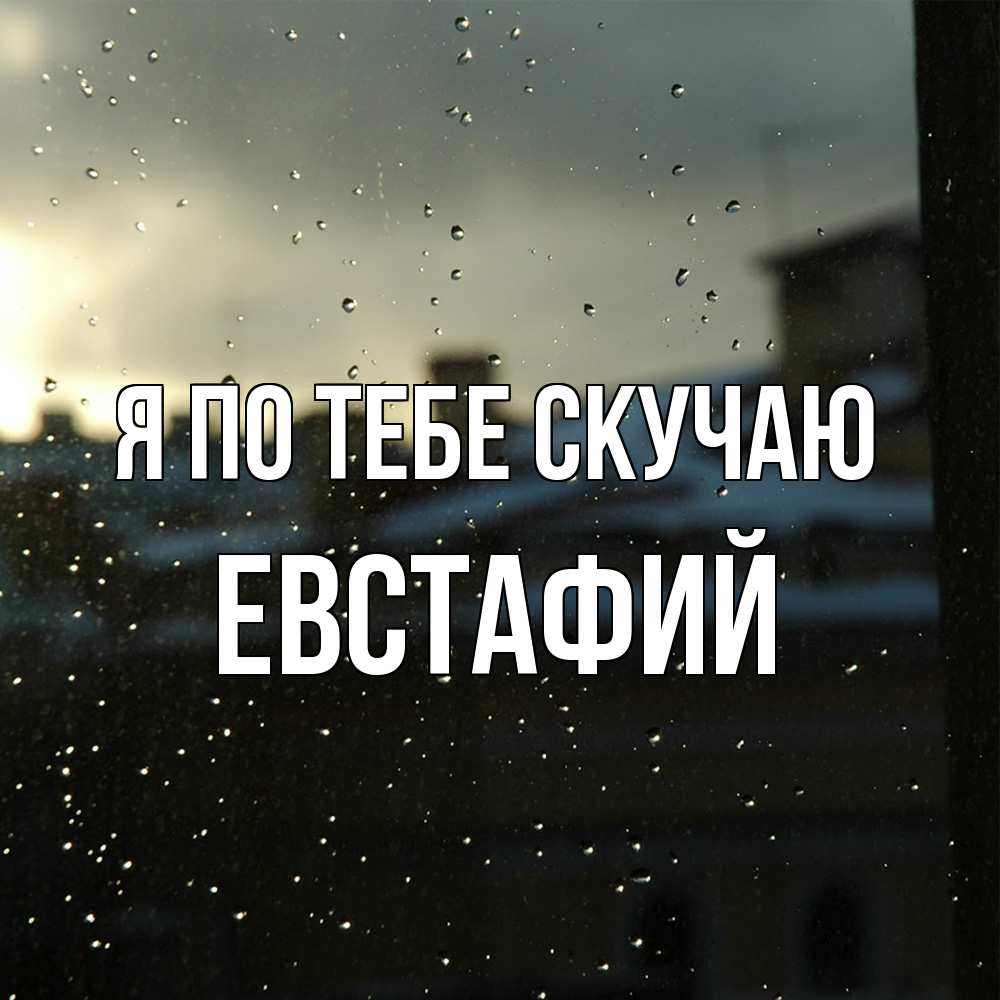 Открытка на каждый день с именем, Евстафий Я по тебе скучаю капли на стекле Прикольная открытка с пожеланием онлайн скачать бесплатно 