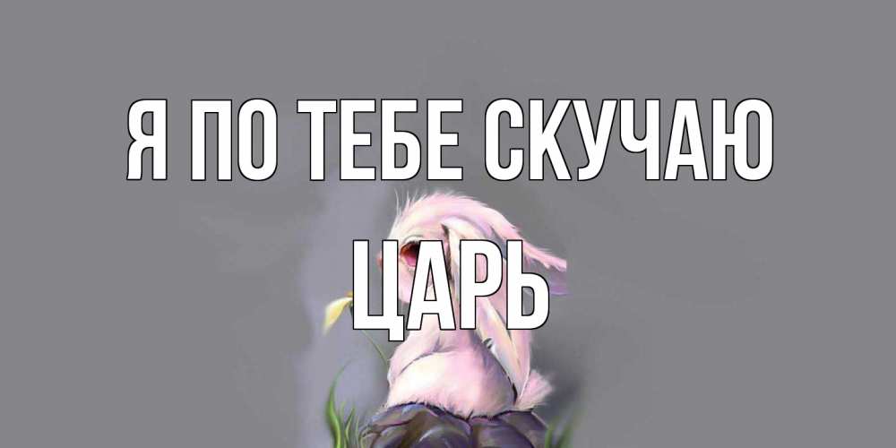 Открытка на каждый день с именем, Царь Я по тебе скучаю заяц Прикольная открытка с пожеланием онлайн скачать бесплатно 