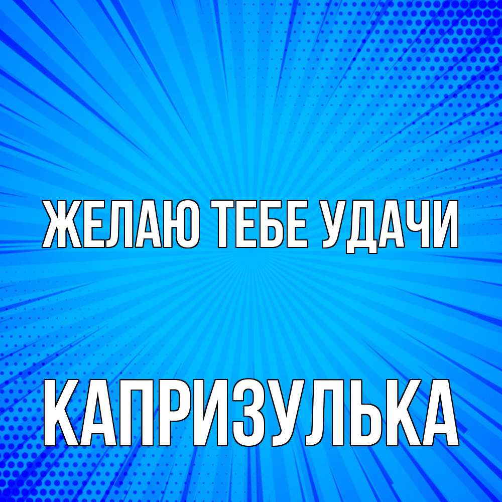 Открытка на каждый день с именем, капризулька Желаю тебе удачи на удачу Прикольная открытка с пожеланием онлайн скачать бесплатно 
