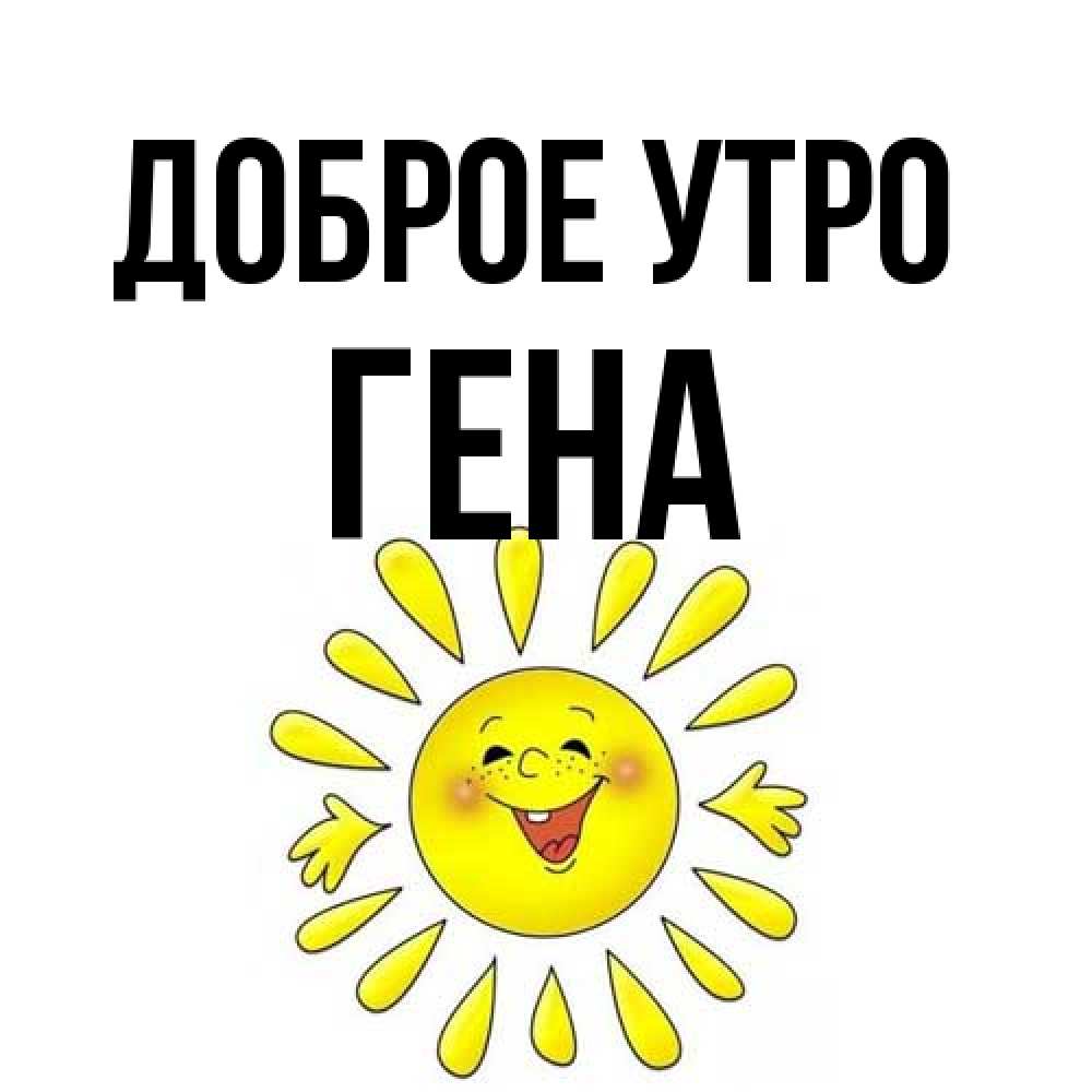 Открытка на каждый день с именем, Гена Доброе утро улыбка Прикольная открытка с пожеланием онлайн скачать бесплатно 