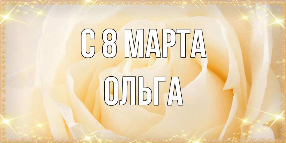 Открытка на каждый день с именем, Ольга C 8 МАРТА с международным женским днем поздравления для женщины Прикольная открытка с пожеланием онлайн скачать бесплатно 