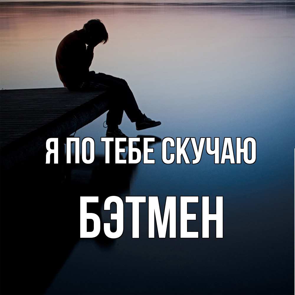 Открытка на каждый день с именем, Бэтмен Я по тебе скучаю печаль Прикольная открытка с пожеланием онлайн скачать бесплатно 