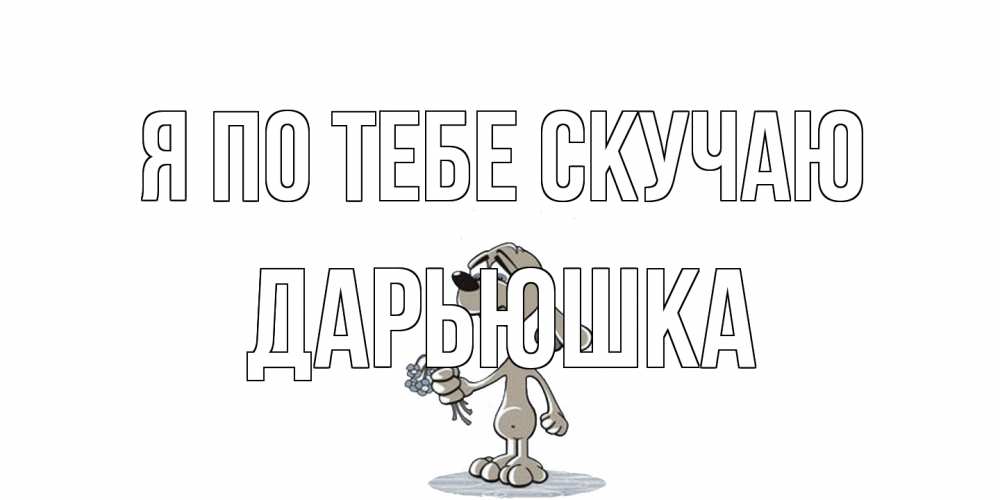 Открытка на каждый день с именем, Дарьюшка Я по тебе скучаю я по тебе скучаю с песиком Прикольная открытка с пожеланием онлайн скачать бесплатно 