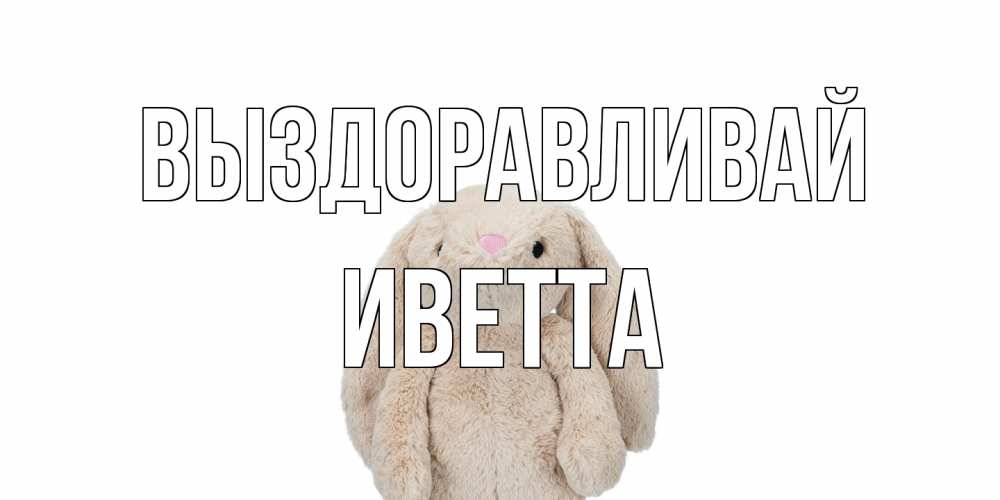 Открытка на каждый день с именем, Иветта Выздоравливай не болей Прикольная открытка с пожеланием онлайн скачать бесплатно 