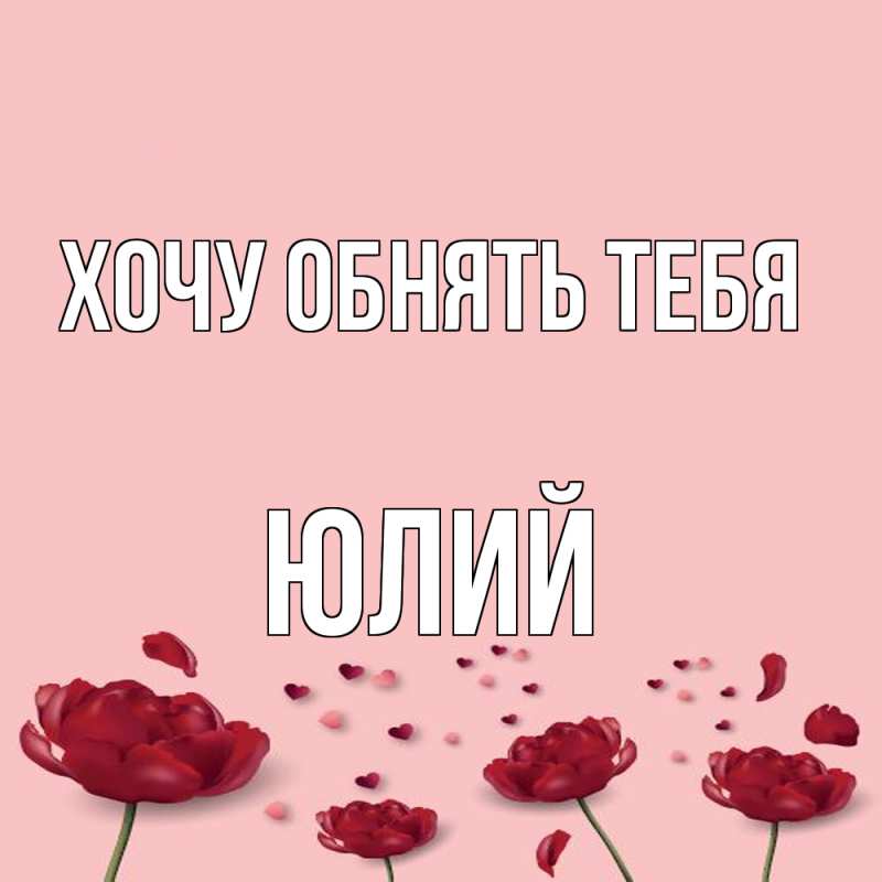 Картинка Хочу обнять тебя, Юлий