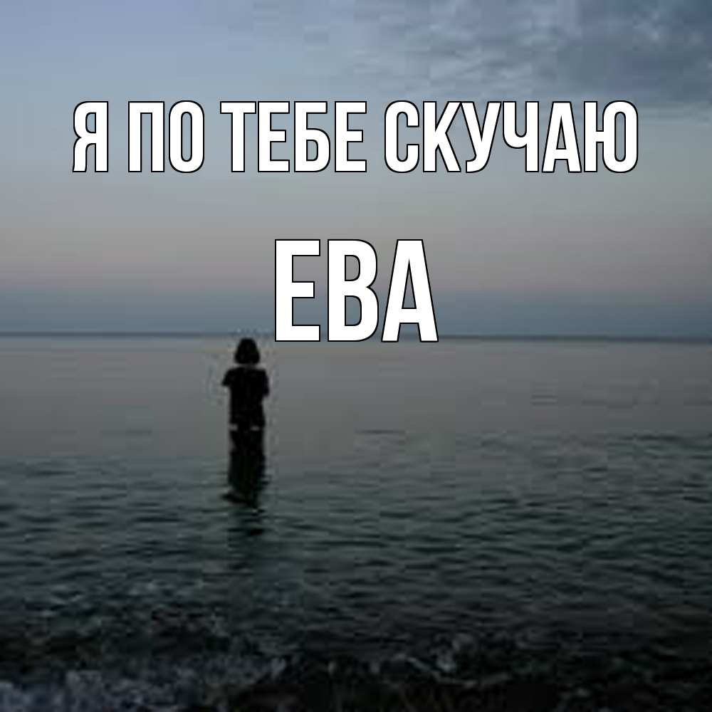Открытка на каждый день с именем, Ева Я по тебе скучаю скука Прикольная открытка с пожеланием онлайн скачать бесплатно 