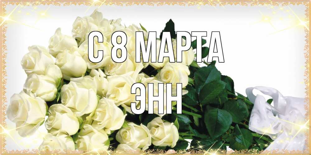 Открытка на каждый день с именем, Энн C 8 МАРТА букет с розами желтокремового цвета для любимой на международный женский день Прикольная открытка с пожеланием онлайн скачать бесплатно 